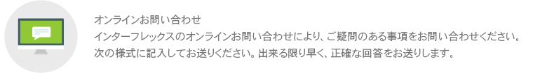 인터플렉스 온라인문의를 통해 궁금하신 사항을 문의하십시오. 아래 양식을 기입하여 보내주시면, 빠른시일내 정확한 답변을 보내 드립니다. 