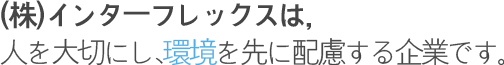 ㈜인터플렉스는 인간존중과 환경보전을 먼저 생각합니다.